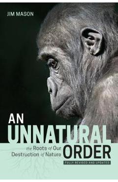Coperta cărții 'An Unnatural Order: The Roots of Our Destruction of Nature (Fully Revised and Updated) - Jim Mason'