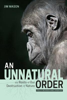 An Unnatural Order: The Roots of Our Destruction of Nature (Fully Revised and Updated) - Jim Mason