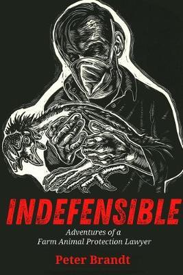 Indefensible: Adventures of a Farm Animal Protection Lawyer - Peter Brandt