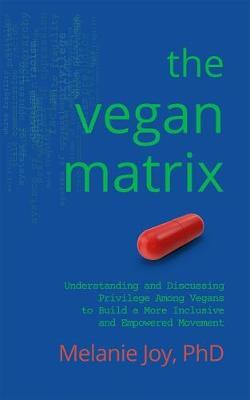 The Vegan Matrix: Understanding and Discussing Privilege Among Vegans to Build a More Inclusive and Empowered Movement - Melanie Joy