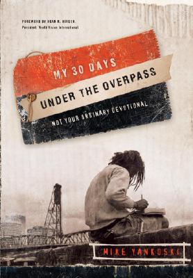 My 30 Days Under the Overpass: Not Your Ordinary Devotional - Mike Yankoski