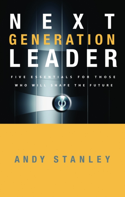 Next Generation Leader: 5 Essentials for Those Who Will Shape the Future - Andy Stanley