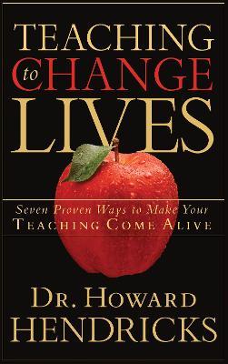 Teaching to Change Lives: Seven Proven Ways to Make Your Teaching Come Alive - Howard Hendricks
