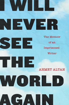 I Will Never See the World Again: The Memoir of an Imprisoned Writer - Ahmet Altan