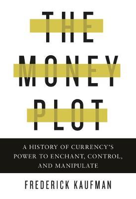 The Money Plot: A History of Currency's Power to Enchant, Control, and Manipulate - Frederick Kaufman