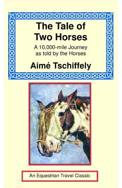 The Tale of Two Horses: A 10,000 Mile Journey as Told by the Horses - Aime Tschiffely