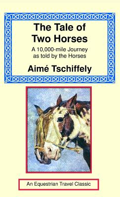 The Tale of Two Horses: A 10,000 Mile Journey as Told by the Horses - Aime Tschiffely