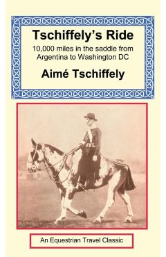 Tschiffely's Ride: Southern Cross to Pole Star - Aime Tschiffely