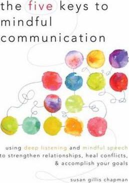 The Five Keys to Mindful Communication: Using Deep Listening and Mindful Speech to Strengthen Relationships, Heal Conflicts, and Accomplish Your Goals - Susan Gillis Chapman