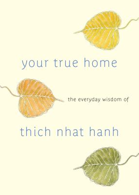 Your True Home: The Everyday Wisdom of Thich Nhat Hanh - Thich Nhat Hanh