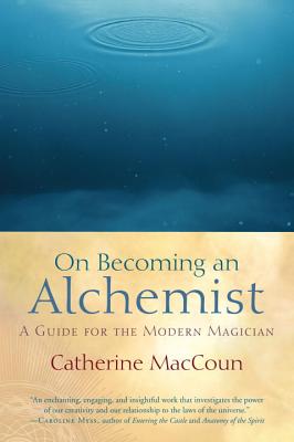 On Becoming an Alchemist: A Guide for the Modern Magician - Catherine Maccoun