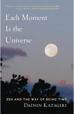 Coperta cărții 'Each Moment Is the Universe: Zen and the Way of Being Time - Dainin Katagiri'