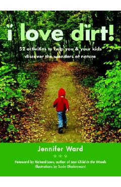 Coperta cărții 'I Love Dirt!: 52 Activities to Help You and Your Kids Discover the Wonders of Nature - Jennifer Ward'