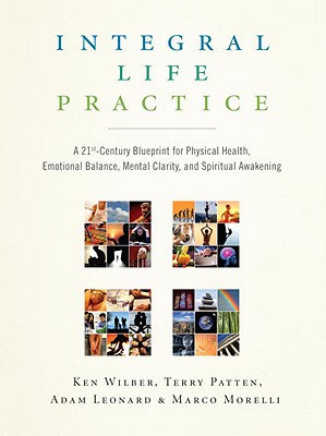 Integral Life Practice: A 21st-Century Blueprint for Physical Health, Emotional Balance, Mental Clarity, and Spiritual Awakening - Ken Wilber