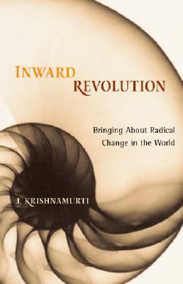 Inward Revolution: Bringing about Radical Change in the World - J. Krishnamurti