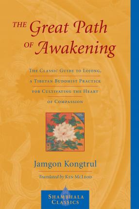 The Great Path of Awakening: The Classic Guide to Lojong, a Tibetan Buddhist Practice for Cultivating the Heart of Compassion - Jamgon Kongtrul
