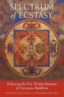 Spectrum of Ecstasy: The Five Wisdom Emotions According to Vajrayana Buddhism - Ngakpa Chogyam