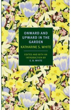 Onward and Upward in the Garden - Katherine S. White