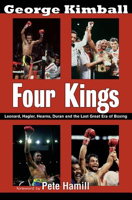 Four Kings: Leonard, Hagler, Hearns, Duran, and the Last Great Era of Boxing - George Kimball