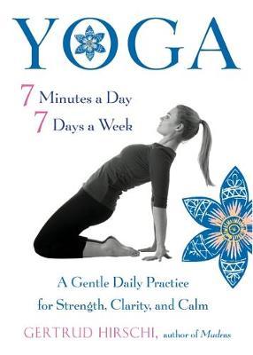 Yoga 7 Minutes a Day, 7 Days a Week: A Gentle Daily Practice for Strength, Clarity, and Calm - Gertrud Hirschi