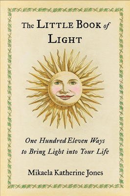 The Little Book of Light: One Hundred Eleven Ways to Bring Light Into Your Life - Mikaela Katherine Jones