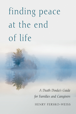 Finding Peace at the End of Life: A Death Doula's Guide for Families and Caregivers - Henry Fersko-weiss