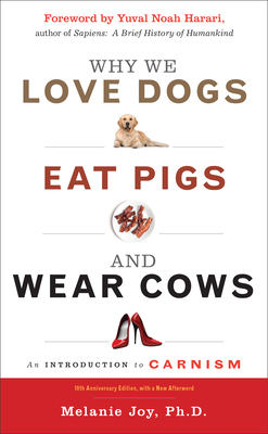 Why We Love Dogs, Eat Pigs, and Wear Cows: An Introduction to Carnism, 10th Anniversary Edition - Melanie Joy