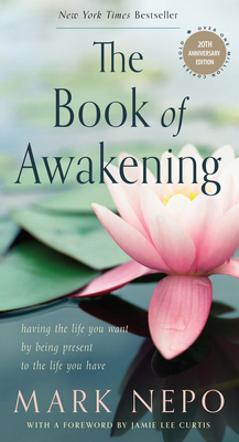 The Book of Awakening: Having the Life You Want by Being Present to the Life You Have (20th Anniversary Edition) - Mark Nepo