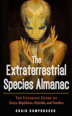 The Extraterrestrial Species Almanac: The Ultimate Guide to Greys, Reptilians, Hybrids, and Nordics - Craig Campobasso