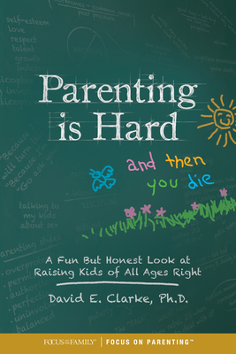 Parenting Is Hard and Then You Die: A Fun But Honest Look at Raising Kids of All Ages Right - David Clarke