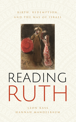 Reading Ruth: Birth, Redemption, and the Way of Israel - Leon Kass
