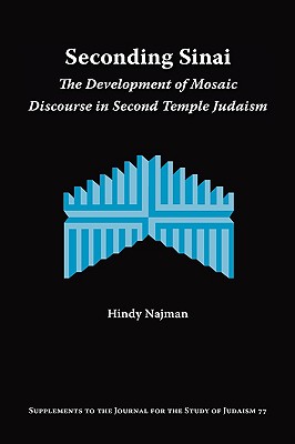 Seconding Sinai: The Development of Mosaic Discourse in Second Temple Judaism - Hindy Najman