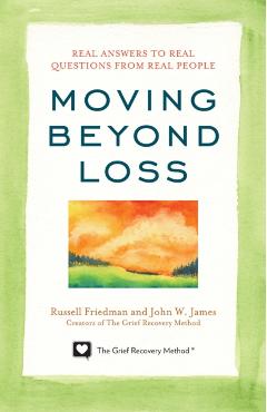Moving Beyond Loss: Real Answers to Real Questions from Real People - Russell Friedman
