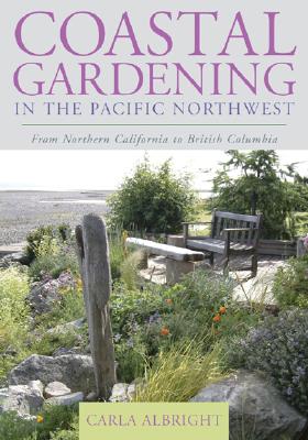 Coastal Gardening in the Pacific Northwest: From Northern California to British Columbia - Carla Albright