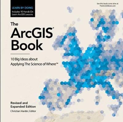The Arcgis Book: 10 Big Ideas about Applying the Science of Where - Christian Harder