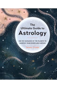 Coperta cărții 'The Ultimate Guide to Astrology: Use the Guidance of the Planets to Manifest Your Power and Purpose - Tanaaz Chubb'
