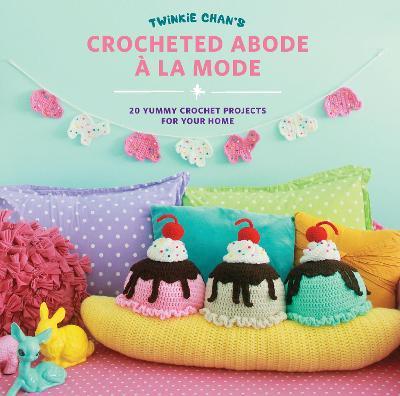 Twinkie Chan's Crocheted Abode a la Mode: 20 Yummy Crochet Projects for Your Home - Twinkie Chan