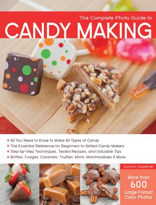 The Complete Photo Guide to Candy Making: All You Need to Know to Make All Types of Candy - The Essential Reference for Beginners to Skilled Candy Mak - Autumn Carpenter