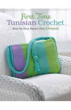 First Time Tunisian Crochet: Step-By-Step Basics Plus 5 Projects - Margaret Hubert