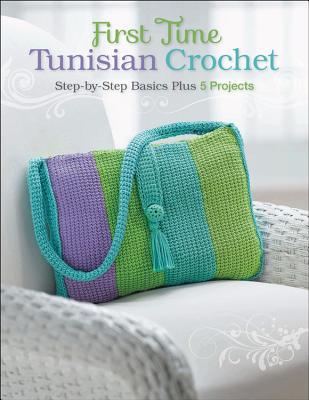 First Time Tunisian Crochet: Step-By-Step Basics Plus 5 Projects - Margaret Hubert