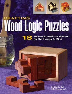 Crafting Wood Logic Puzzles: 18 Three-Dimensional Games for the Hands and Mind - Charlie Self