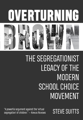 Overturning Brown: The Segregationist Legacy of the Modern School Choice Movement - Steve Suitts