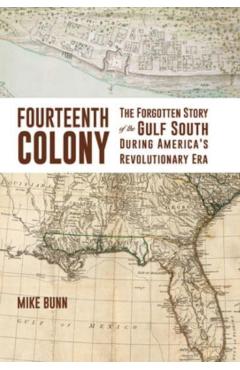 Fourteenth Colony: The Forgotten Story of the Gulf South During America's Revolutionary Era - Mike Bunn