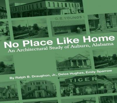 No Place Like Home: An Architectural Study of Auburn, Alabama--The First 150 Years - Delos Hughes