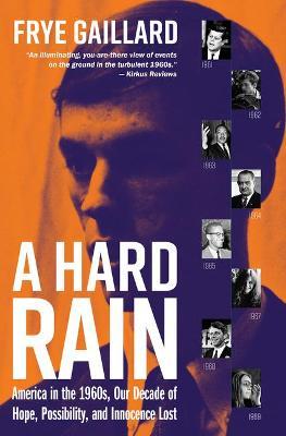 A Hard Rain: America in the 1960s, Our Decade of Hope, Possibility, and Innocence Lost - Frye Gaillard