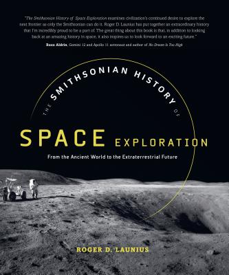 The Smithsonian History of Space Exploration: From the Ancient World to the Extraterrestrial Future - Roger D. Launius