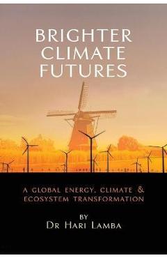 Coperta cărții 'Brighter Climate Futures: A Global Energy, Climate & Ecosystem Transformation - Hari Lamba'