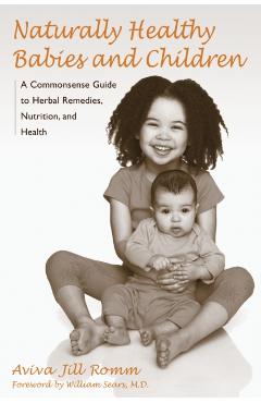 Naturally Healthy Babies and Children: A Commonsense Guide to Herbal Remedies, Nutrition, and Health - Aviva Jill Romm