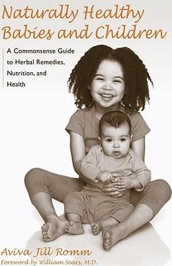 Naturally Healthy Babies and Children: A Commonsense Guide to Herbal Remedies, Nutrition, and Health - Aviva Jill Romm