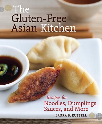 The Gluten-Free Asian Kitchen: Recipes for Noodles, Dumplings, Sauces, and More - Laura B. Russell